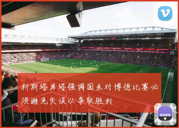 科斯塔库塔强调国米对博德比赛必须避免失误以争取胜利