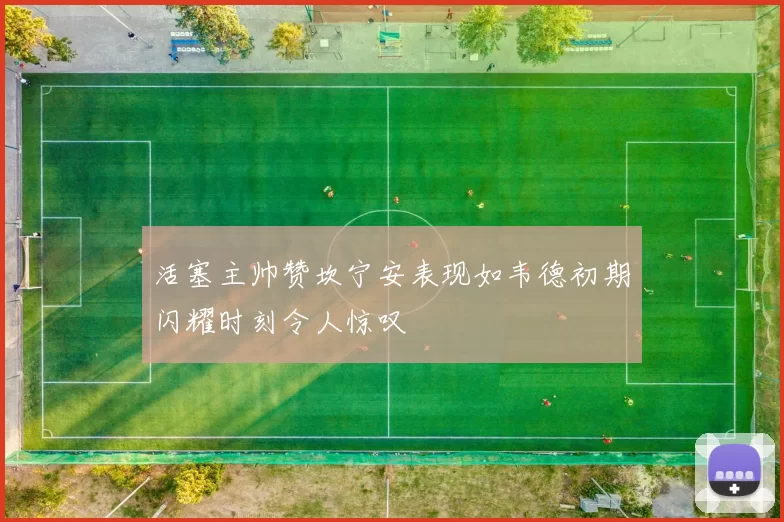 活塞主帅赞坎宁安表现如韦德初期闪耀时刻令人惊叹