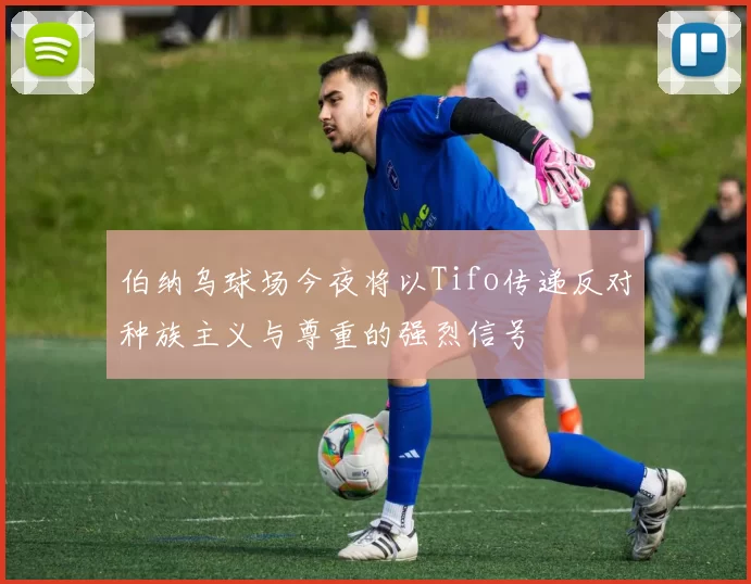 伯纳乌球场今夜将以Tifo传递反对种族主义与尊重的强烈信号